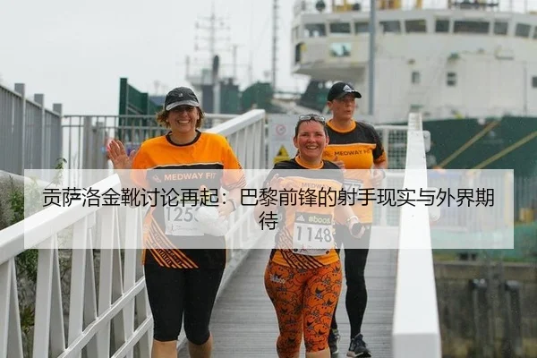 贡萨洛金靴讨论再起：巴黎前锋的射手现实与外界期待