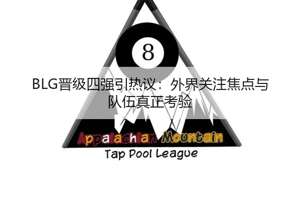 BLG晋级四强引热议：外界关注焦点与队伍真正考验